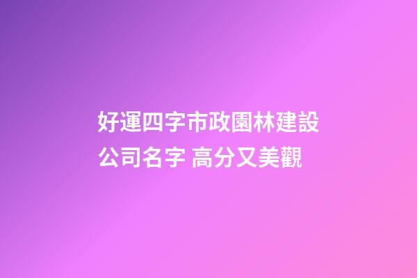好運四字市政園林建設公司名字 高分又美觀-第1張-公司起名-玄機派